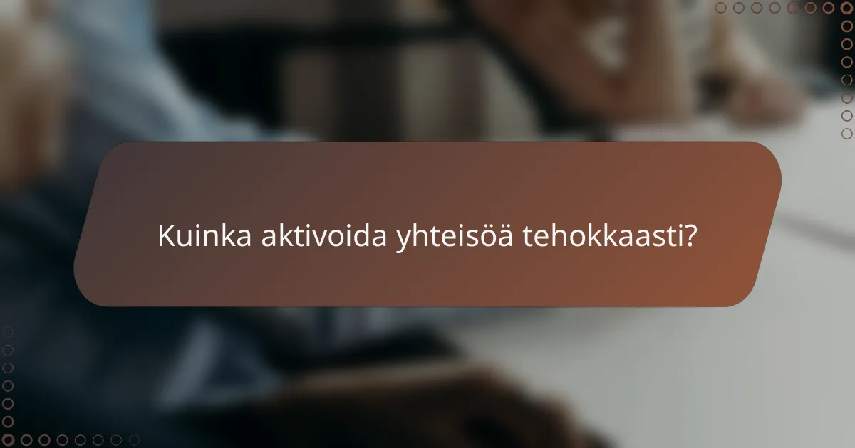 Kuinka aktivoida yhteisöä tehokkaasti?