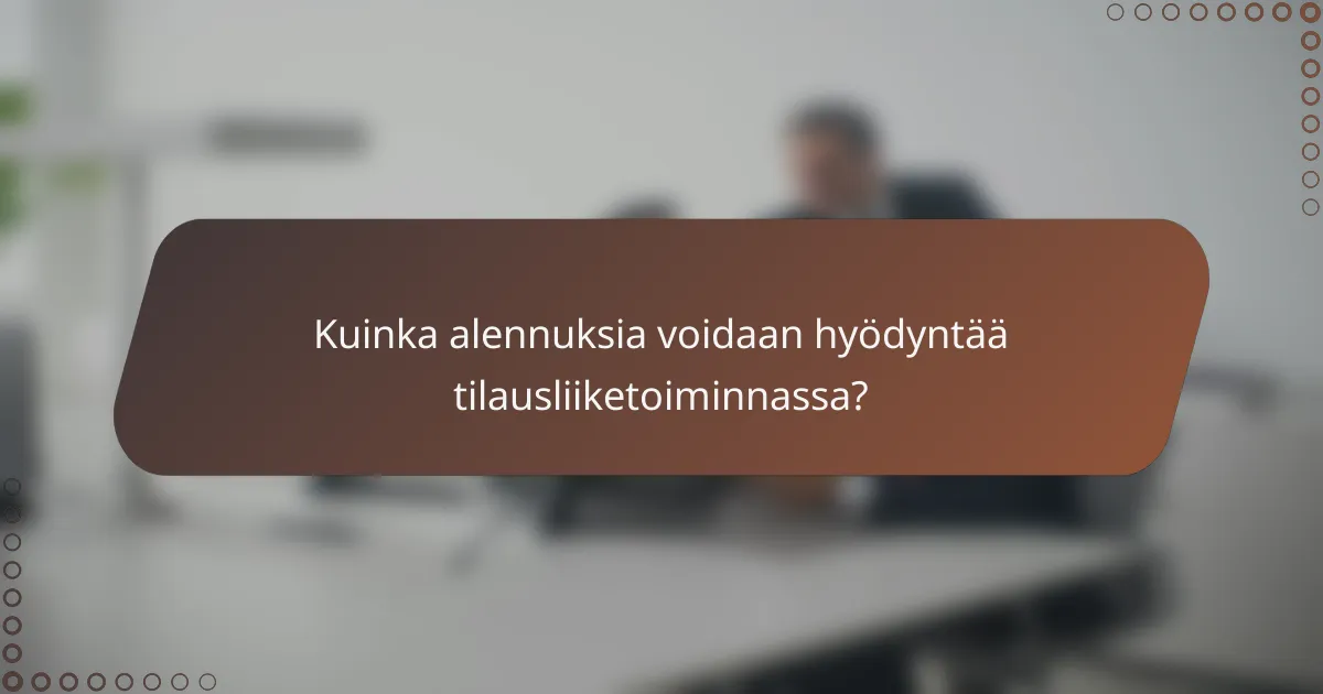 Kuinka alennuksia voidaan hyödyntää tilausliiketoiminnassa?