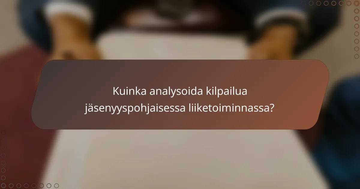 Kuinka analysoida kilpailua jäsenyyspohjaisessa liiketoiminnassa?
