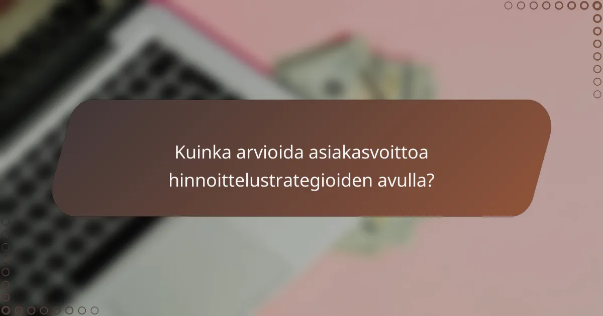 Kuinka arvioida asiakasvoittoa hinnoittelustrategioiden avulla?