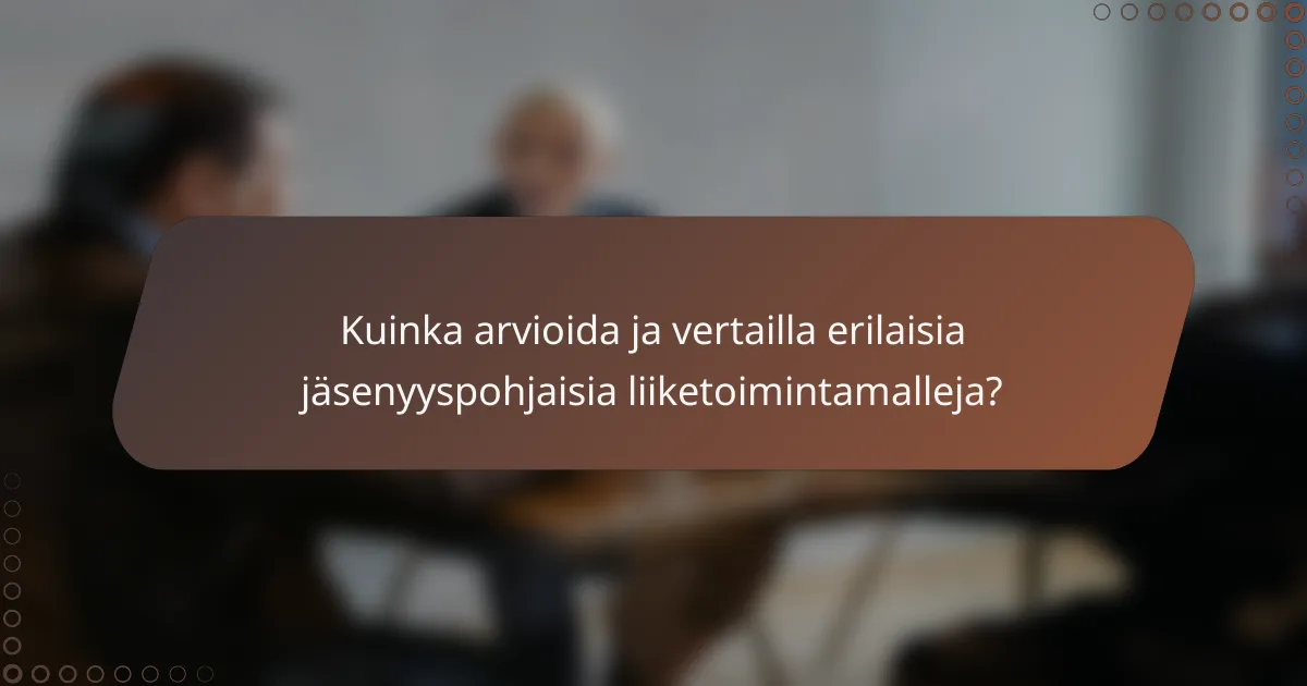 Kuinka arvioida ja vertailla erilaisia jäsenyyspohjaisia liiketoimintamalleja?