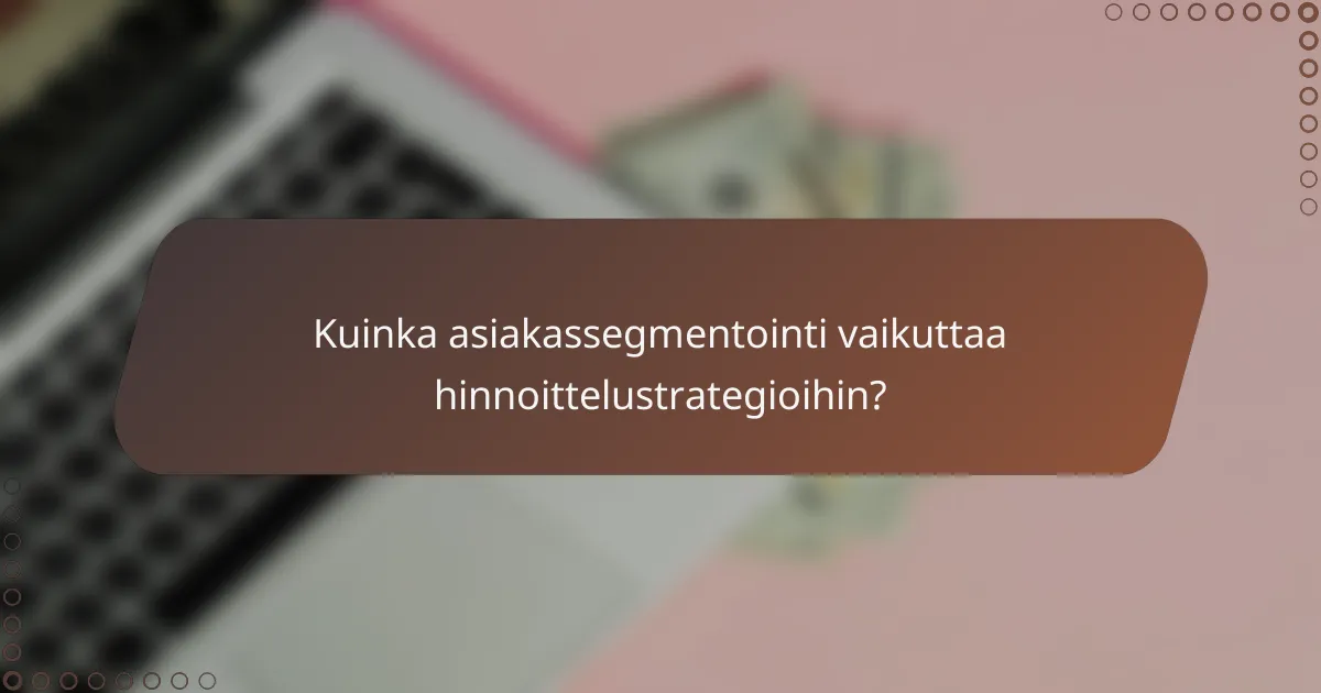 Kuinka asiakassegmentointi vaikuttaa hinnoittelustrategioihin?