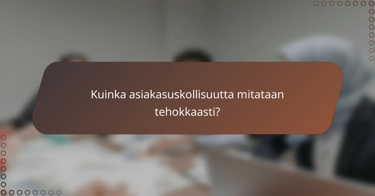 Kuinka asiakasuskollisuutta mitataan tehokkaasti?