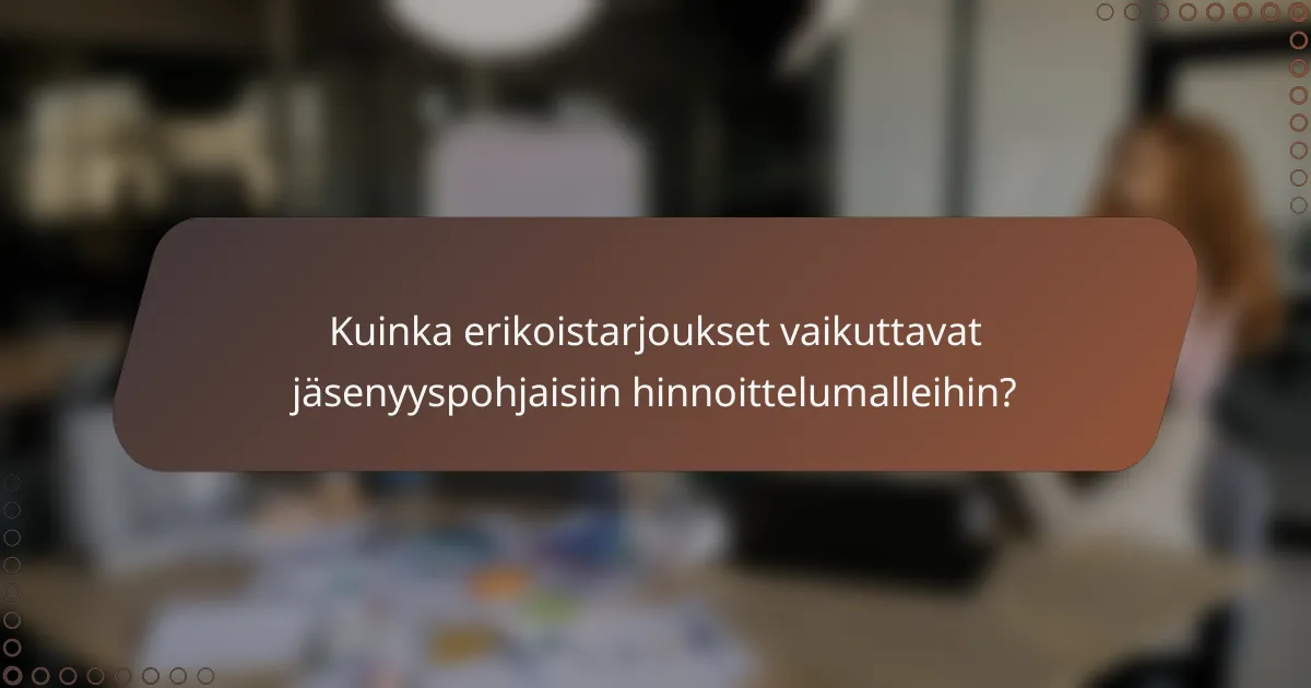 Kuinka erikoistarjoukset vaikuttavat jäsenyyspohjaisiin hinnoittelumalleihin?