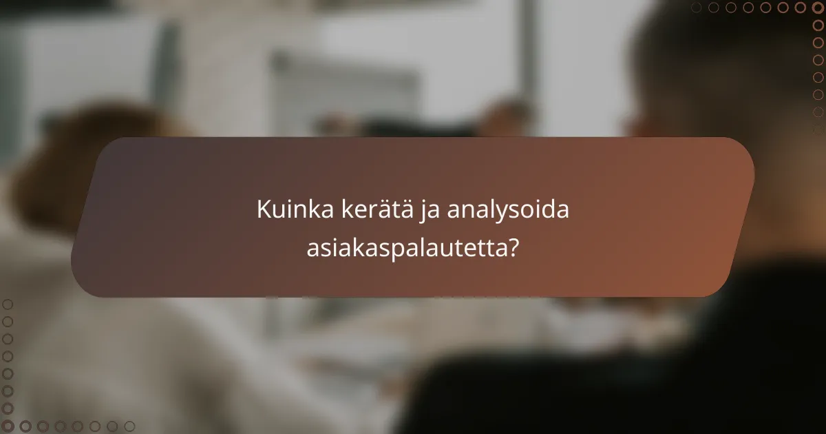 Kuinka kerätä ja analysoida asiakaspalautetta?