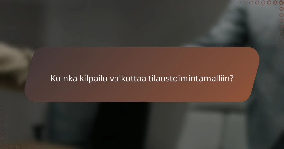 Kuinka kilpailu vaikuttaa tilaustoimintamalliin?