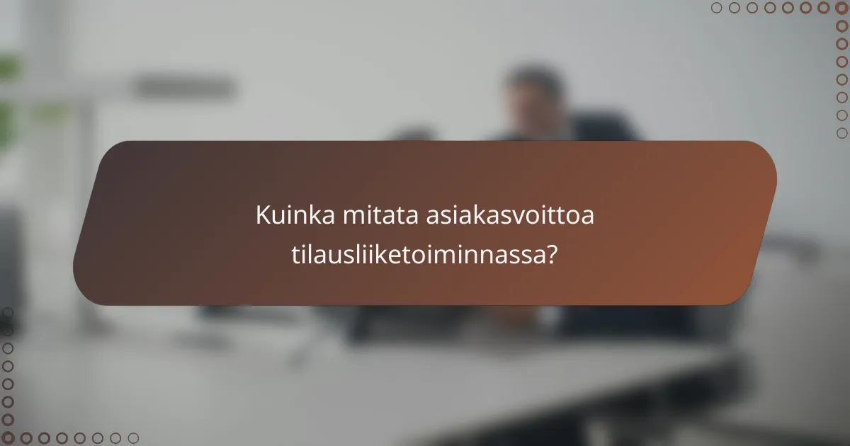 Kuinka mitata asiakasvoittoa tilausliiketoiminnassa?