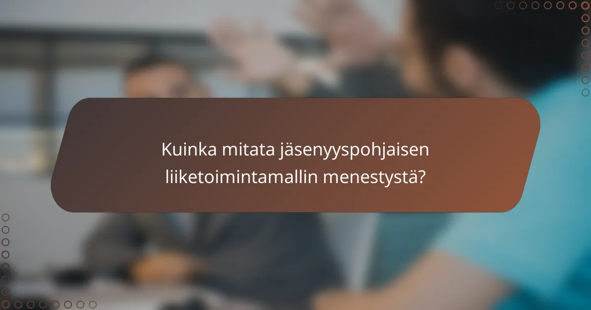 Kuinka mitata jäsenyyspohjaisen liiketoimintamallin menestystä?