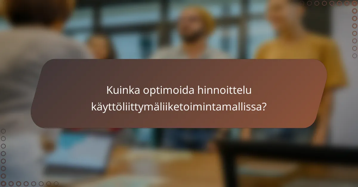 Kuinka optimoida hinnoittelu käyttöliittymäliiketoimintamallissa?
