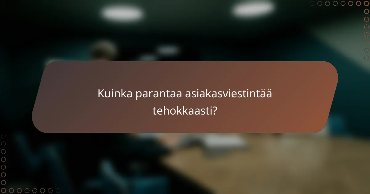 Kuinka parantaa asiakasviestintää tehokkaasti?