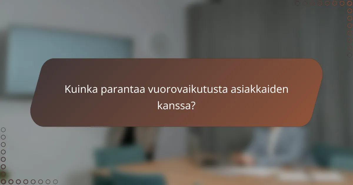 Kuinka parantaa vuorovaikutusta asiakkaiden kanssa?