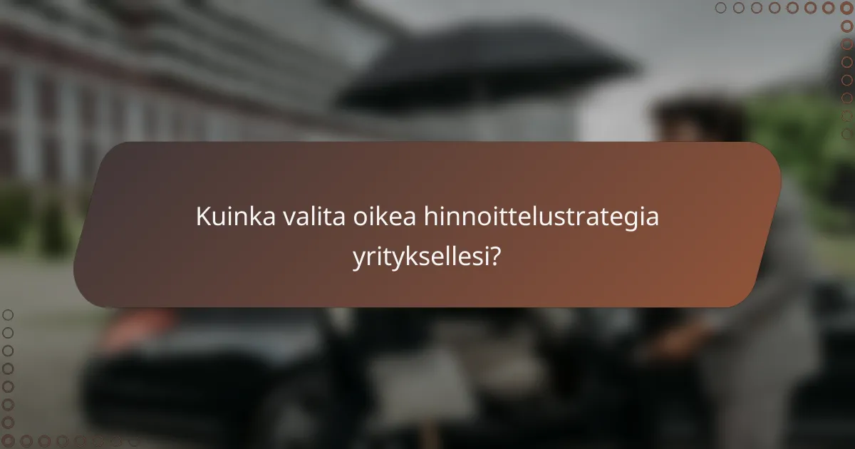Kuinka valita oikea hinnoittelustrategia yrityksellesi?