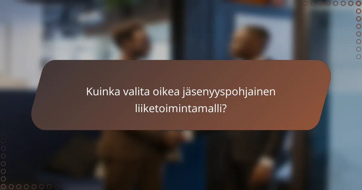 Kuinka valita oikea jäsenyyspohjainen liiketoimintamalli?