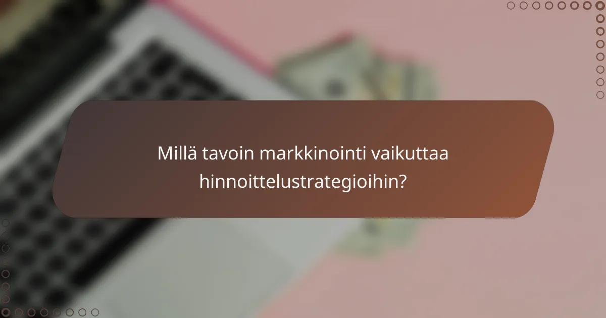 Millä tavoin markkinointi vaikuttaa hinnoittelustrategioihin?