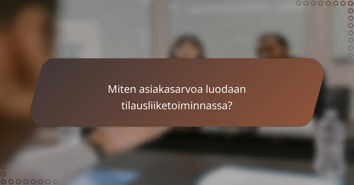 Miten asiakasarvoa luodaan tilausliiketoiminnassa?