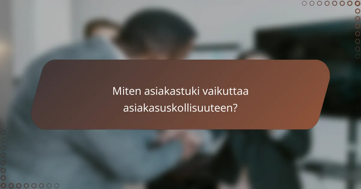 Miten asiakastuki vaikuttaa asiakasuskollisuuteen?