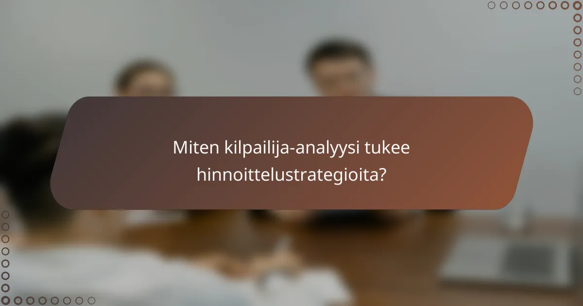 Miten kilpailija-analyysi tukee hinnoittelustrategioita?