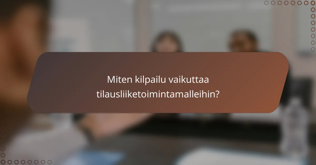 Miten kilpailu vaikuttaa tilausliiketoimintamalleihin?