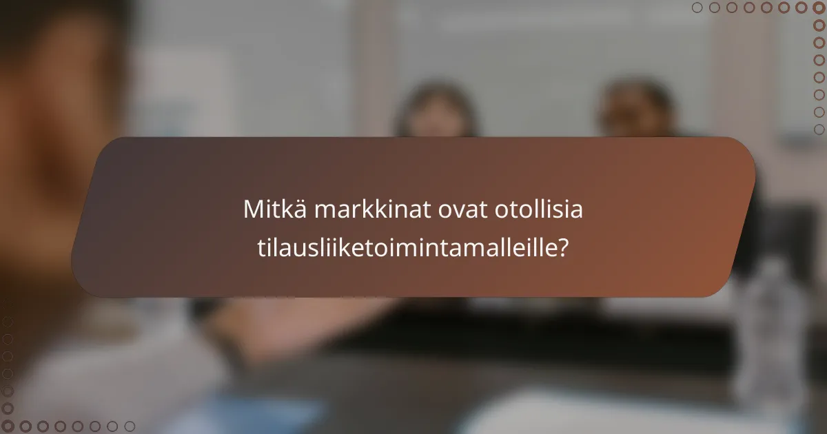 Mitkä markkinat ovat otollisia tilausliiketoimintamalleille?