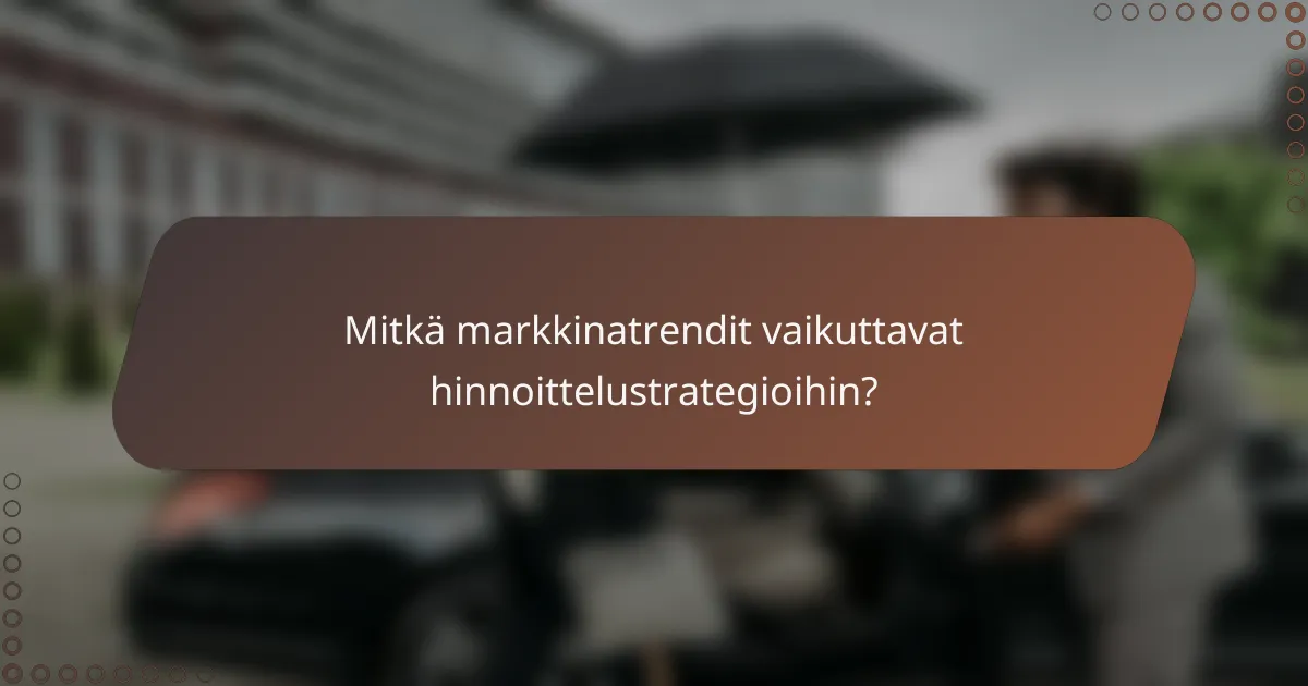 Mitkä markkinatrendit vaikuttavat hinnoittelustrategioihin?