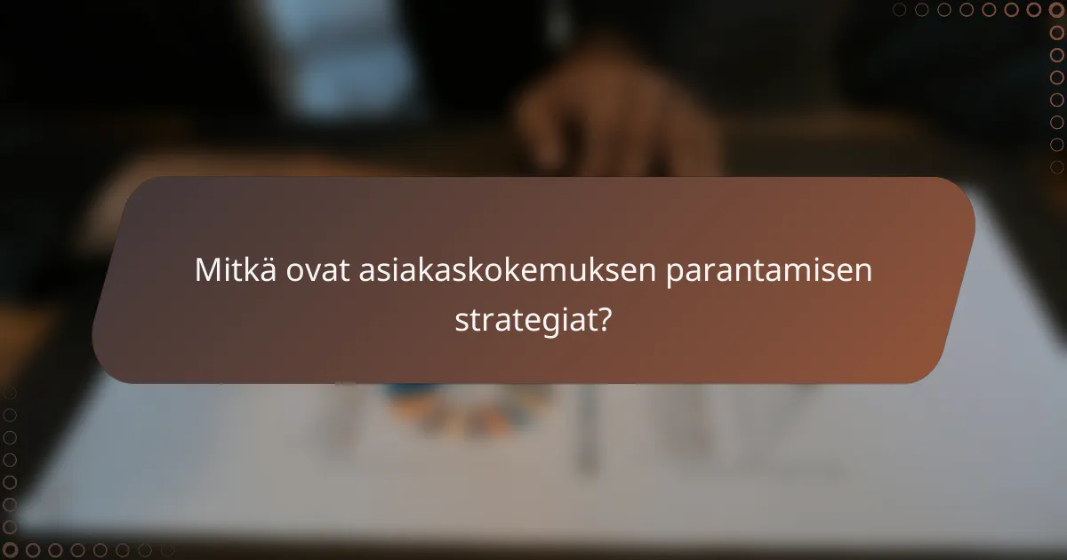 Mitkä ovat asiakaskokemuksen parantamisen strategiat?