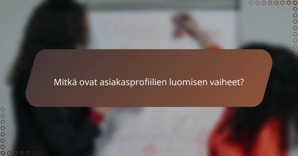 Mitkä ovat asiakasprofiilien luomisen vaiheet?
