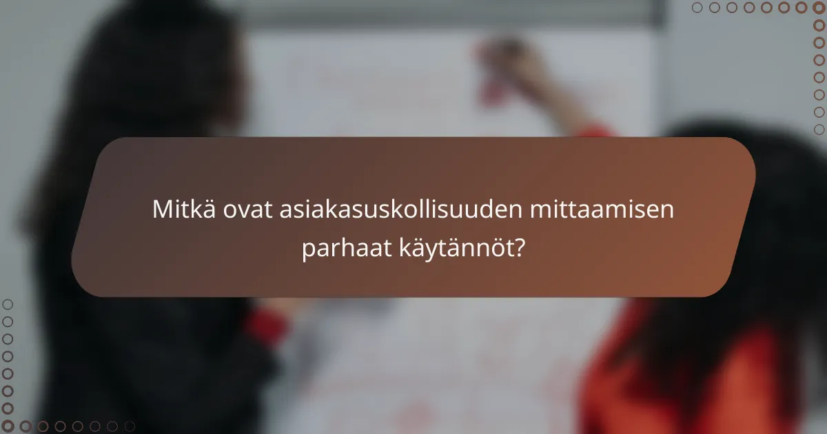 Mitkä ovat asiakasuskollisuuden mittaamisen parhaat käytännöt?