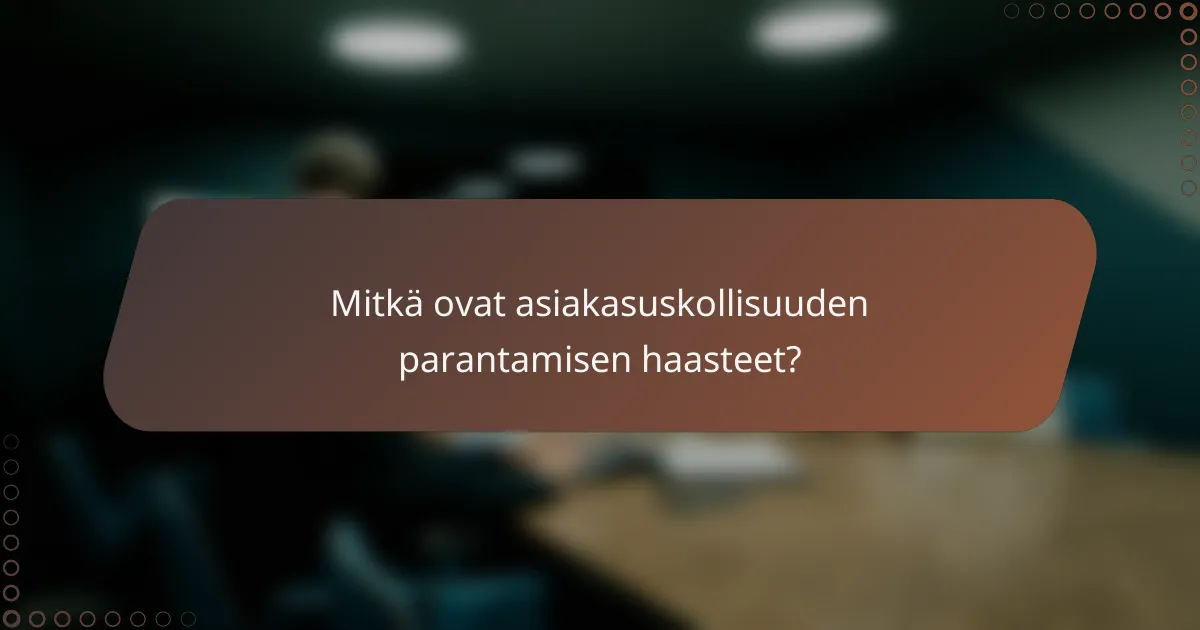 Mitkä ovat asiakasuskollisuuden parantamisen haasteet?