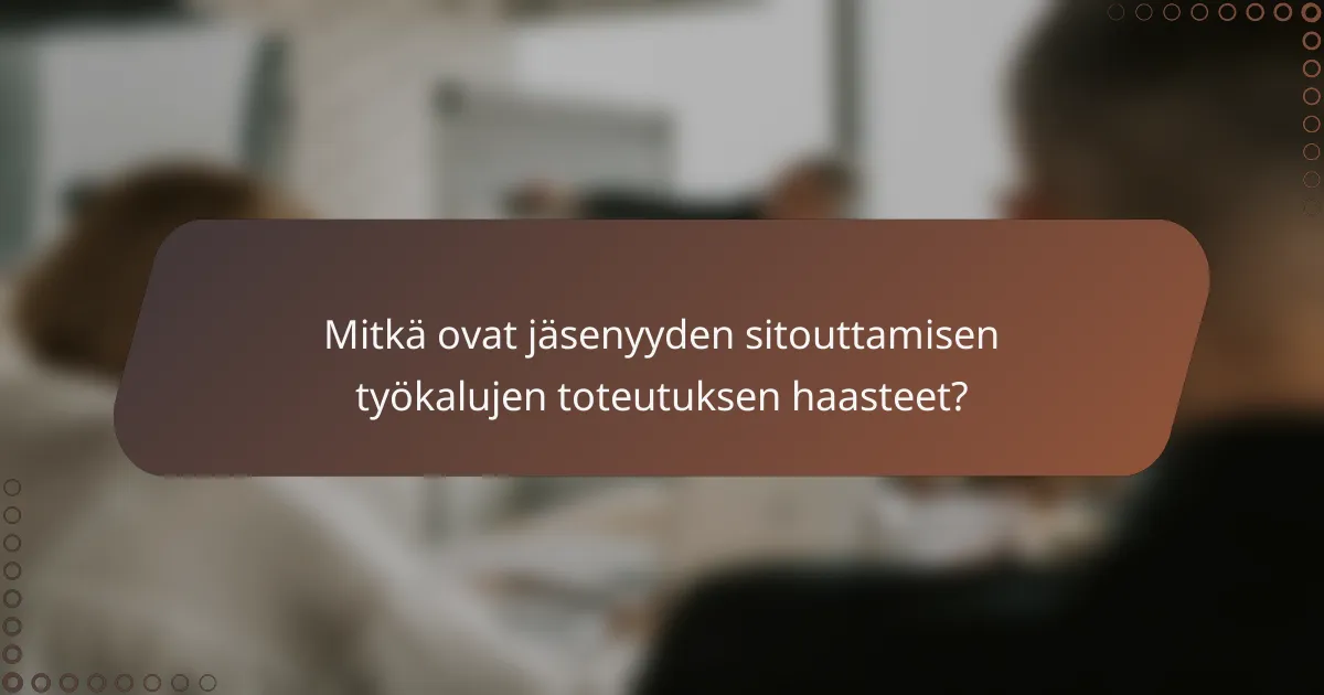Mitkä ovat jäsenyyden sitouttamisen työkalujen toteutuksen haasteet?
