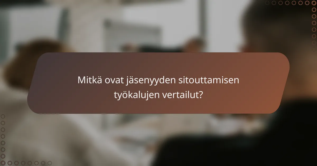 Mitkä ovat jäsenyyden sitouttamisen työkalujen vertailut?