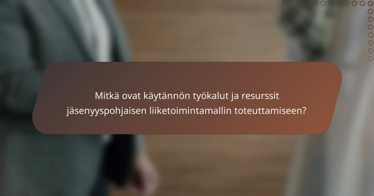 Mitkä ovat käytännön työkalut ja resurssit jäsenyyspohjaisen liiketoimintamallin toteuttamiseen?