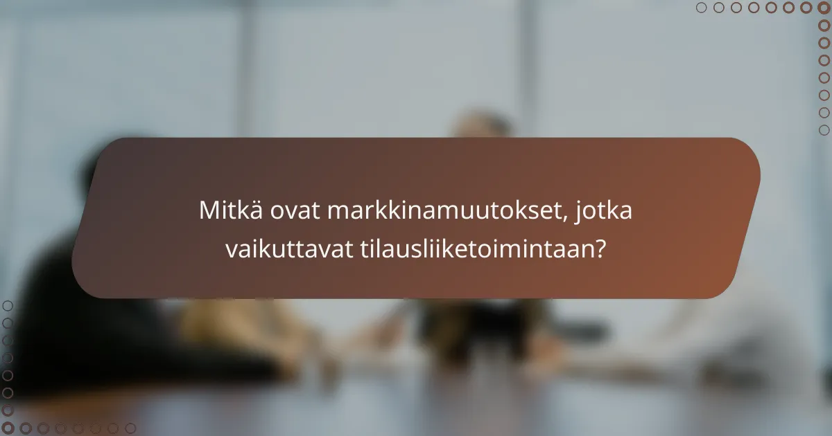 Mitkä ovat markkinamuutokset, jotka vaikuttavat tilausliiketoimintaan?