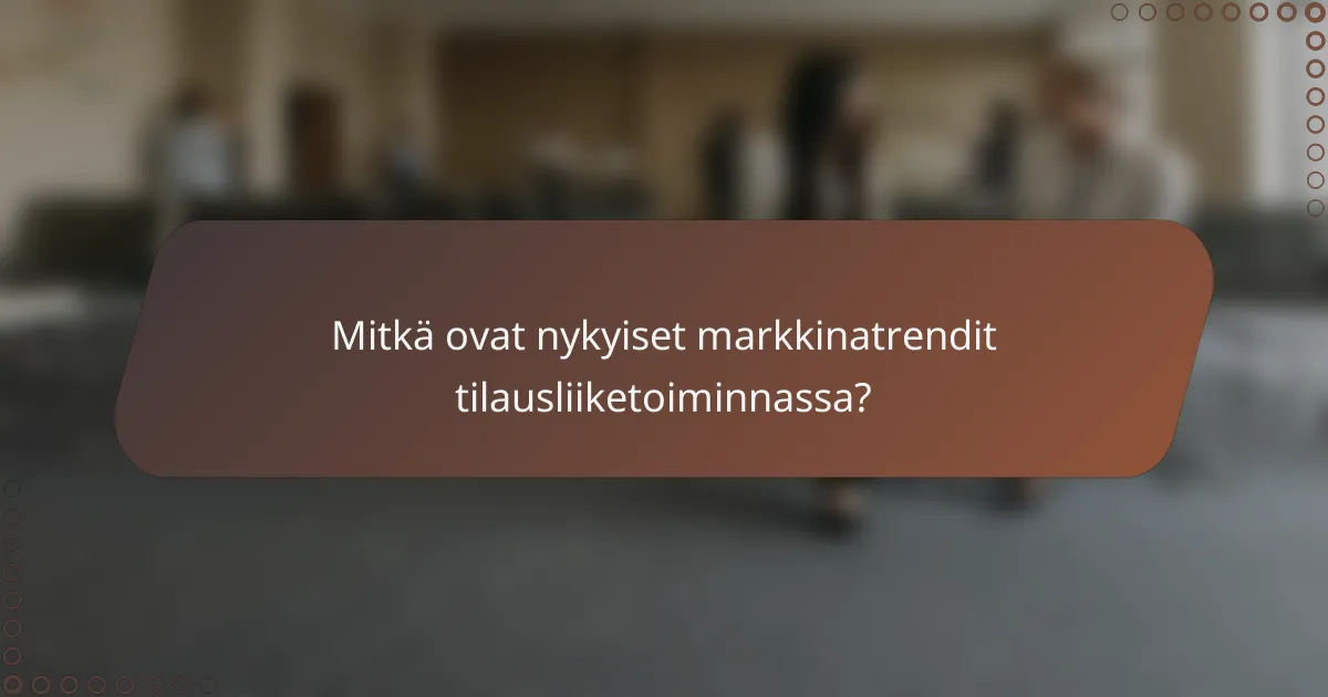 Mitkä ovat nykyiset markkinatrendit tilausliiketoiminnassa?