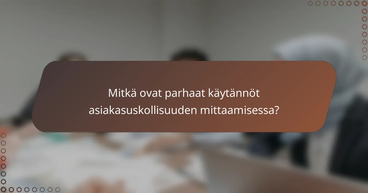 Mitkä ovat parhaat käytännöt asiakasuskollisuuden mittaamisessa?