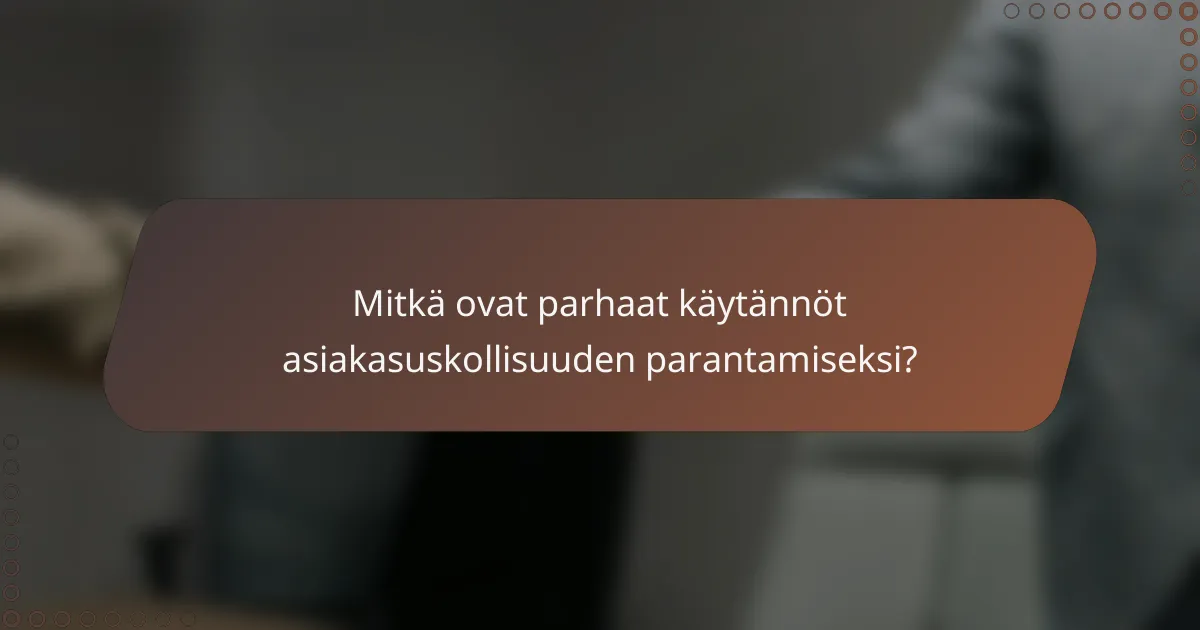 Mitkä ovat parhaat käytännöt asiakasuskollisuuden parantamiseksi?