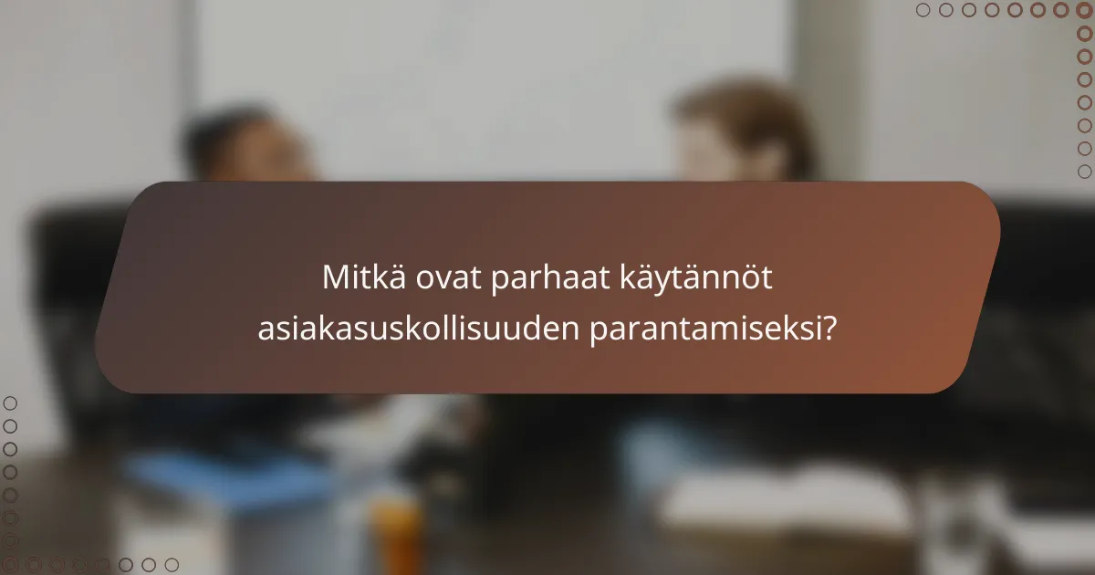 Mitkä ovat parhaat käytännöt asiakasuskollisuuden parantamiseksi?