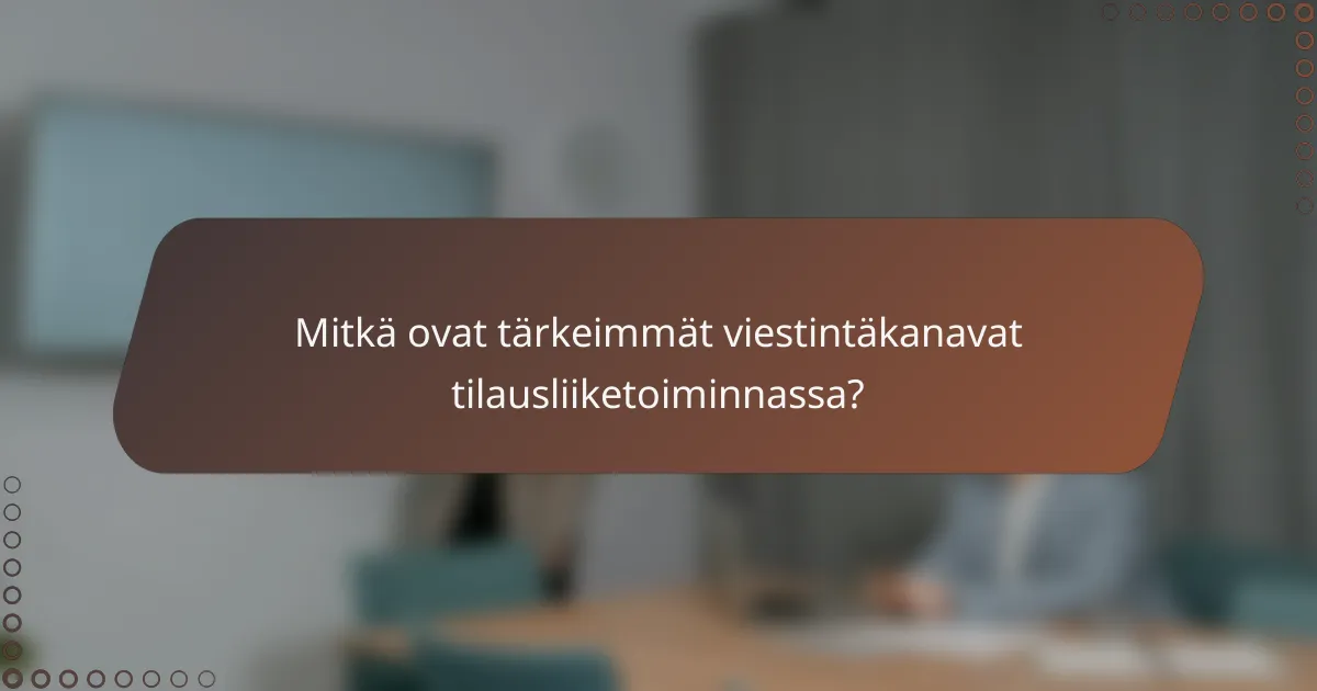 Mitkä ovat tärkeimmät viestintäkanavat tilausliiketoiminnassa?