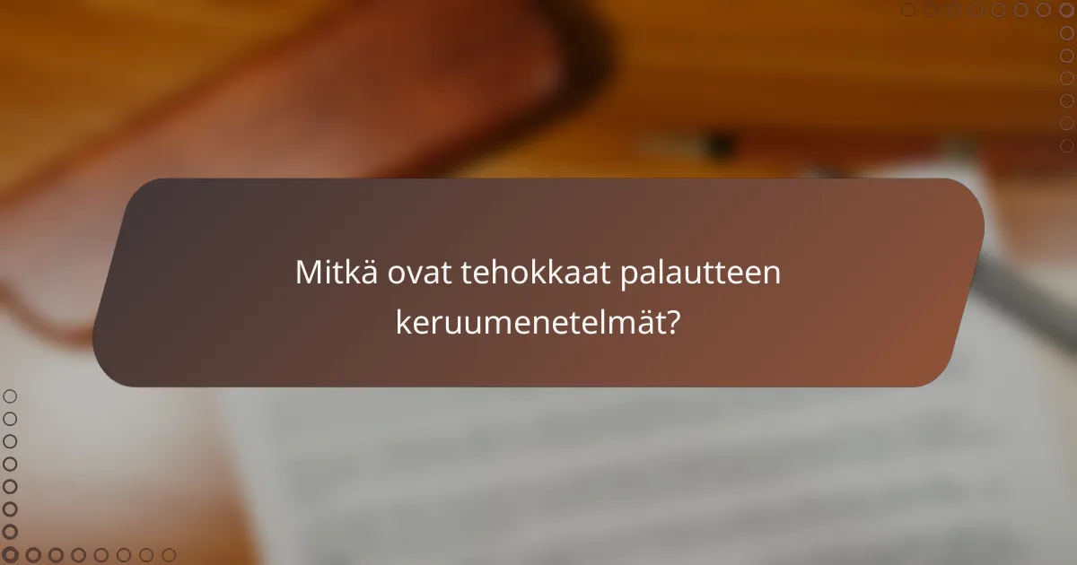 Mitkä ovat tehokkaat palautteen keruumenetelmät?