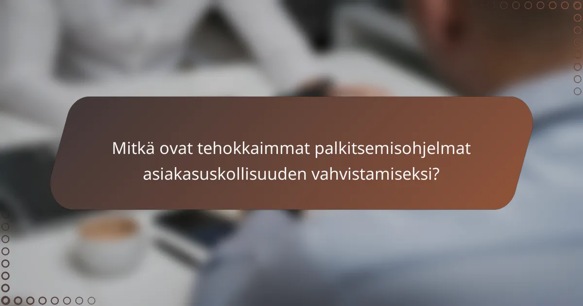 Mitkä ovat tehokkaimmat palkitsemisohjelmat asiakasuskollisuuden vahvistamiseksi?