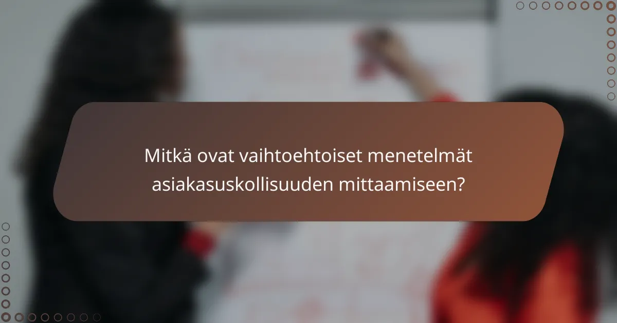 Mitkä ovat vaihtoehtoiset menetelmät asiakasuskollisuuden mittaamiseen?
