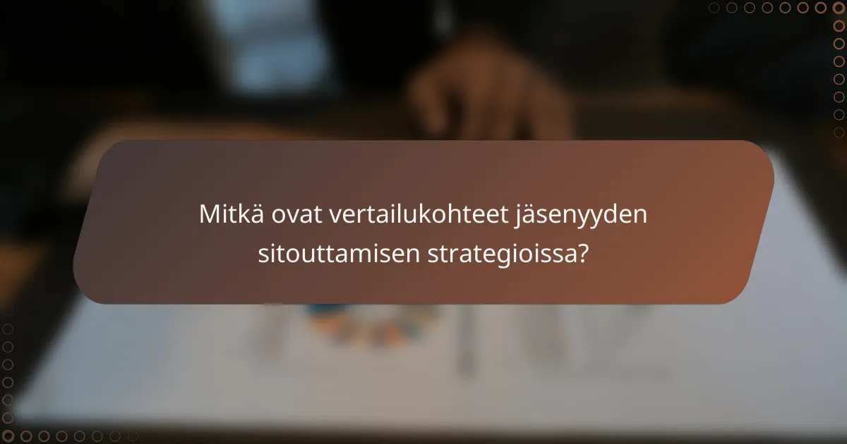 Mitkä ovat vertailukohteet jäsenyyden sitouttamisen strategioissa?