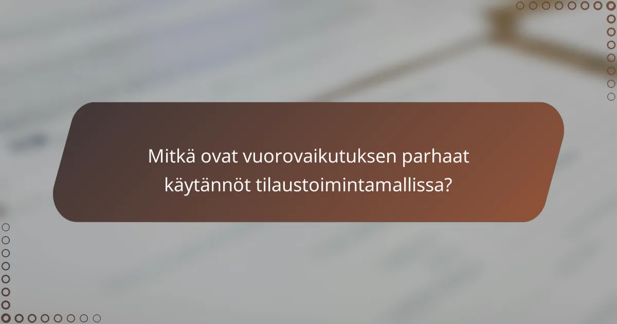 Mitkä ovat vuorovaikutuksen parhaat käytännöt tilaustoimintamallissa?