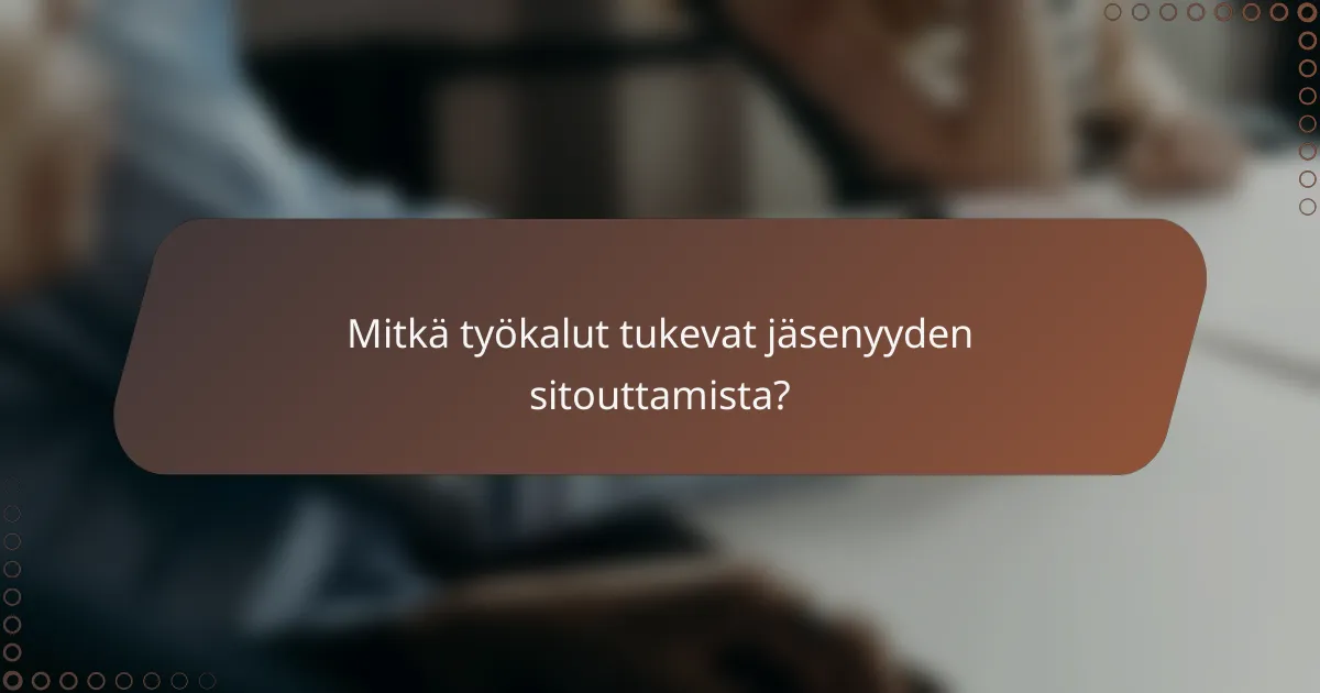 Mitkä työkalut tukevat jäsenyyden sitouttamista?